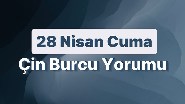 28 Nisan Cuma Çin Burcuna Göre Günün Nasıl Geçecek?