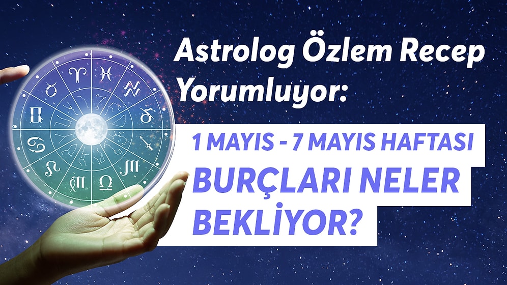 1 - 7 Mayıs Haftası Burçları Neler Bekliyor?