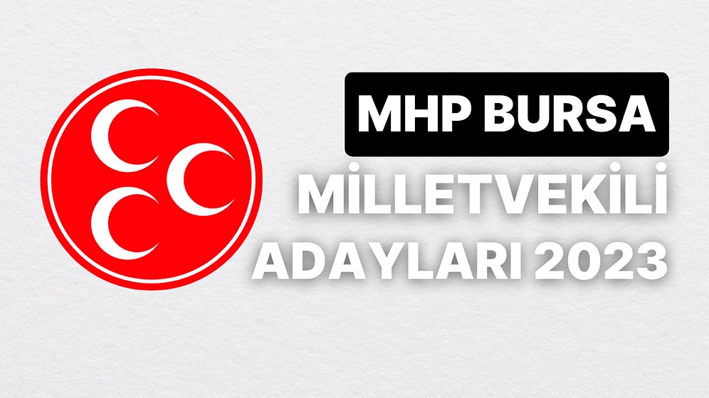 MHP Bursa Milletvekili Adayları 2023 Açıklandı: MHP Bursa 1. ve 2. Bölge Milletvekili Adayları Kimdir?