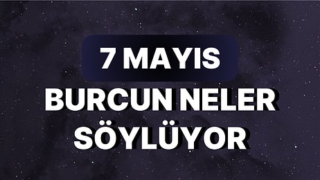 Günlük Burç Yorumuna Göre 7 Mayıs Pazar Günün Nasıl Geçecek?