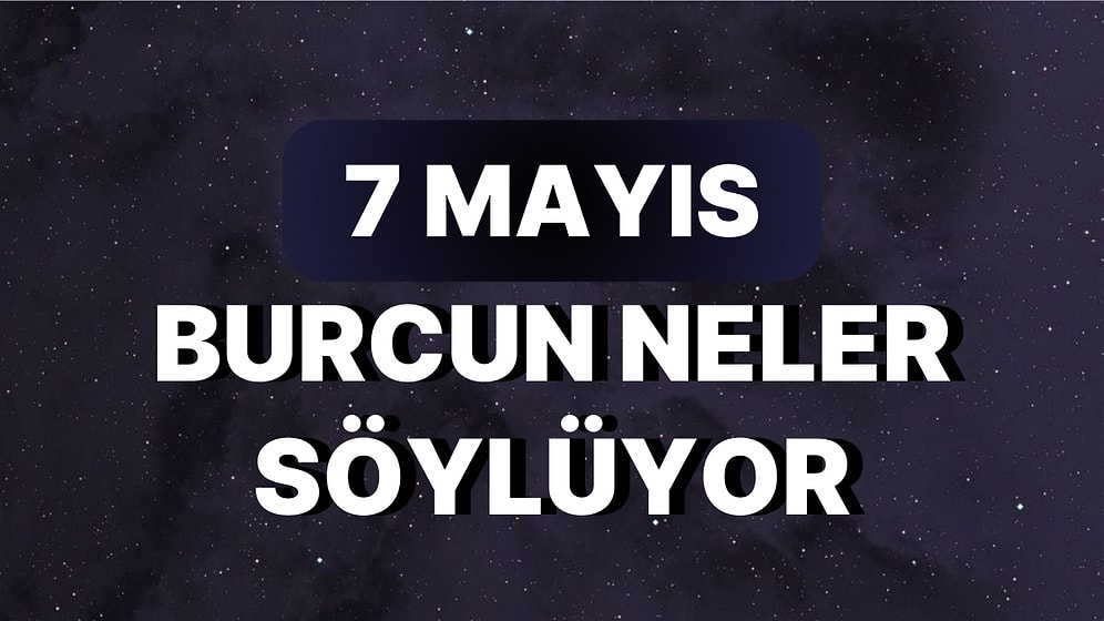 Günlük Burç Yorumuna Göre 7 Mayıs Pazar Günün Nasıl Geçecek?