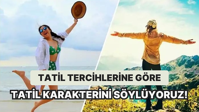 Tatil Tercihlerine Göre Senin Tatil Karakterini Söylüyoruz!