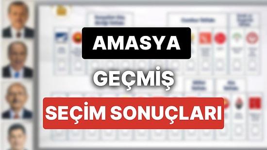 2018 Amasya Genel Seçim Sonuçları: Amasya Geçmiş Dönem Genel ve Yerel Seçim Sonuçları