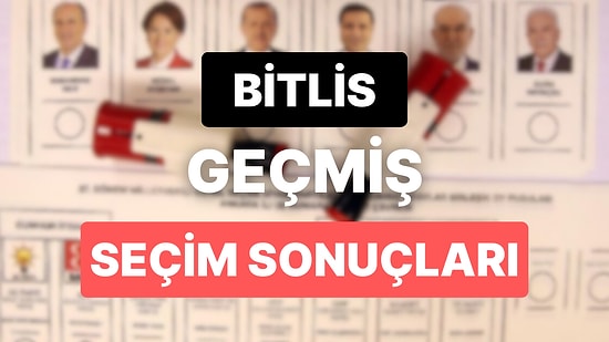 2018 Bitlis Genel Seçim Sonuçları: Bitlis Geçmiş Dönem Genel ve Yerel Seçim Sonuçları