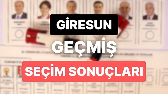 2018 Giresun Genel Seçim Sonuçları: Giresun Geçmiş Dönem Genel ve Yerel Seçim Sonuçları