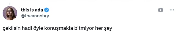 "Çekilsin hadi öyle konuşmakla bitmiyor her şey."