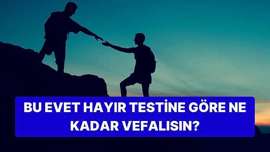 Bu Evet Hayır Testine Göre Ne Kadar Vefalısın?