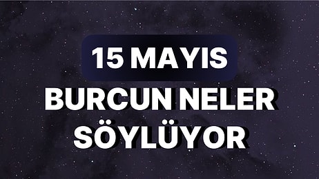 Günlük Burç Yorumuna Göre 15 Mayıs Pazartesi Günün Nasıl Geçecek?