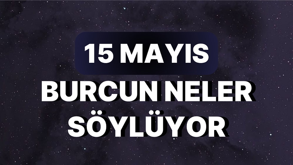 Günlük Burç Yorumuna Göre 15 Mayıs Pazartesi Günün Nasıl Geçecek?