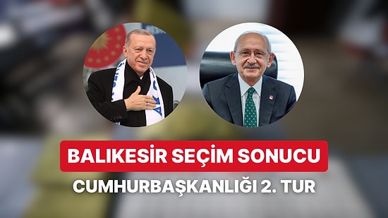 Balıkesir Cumhurbaşkanlığı 2. Tur Seçim Sonucu: Balıkeris'de Kim Kazandı?