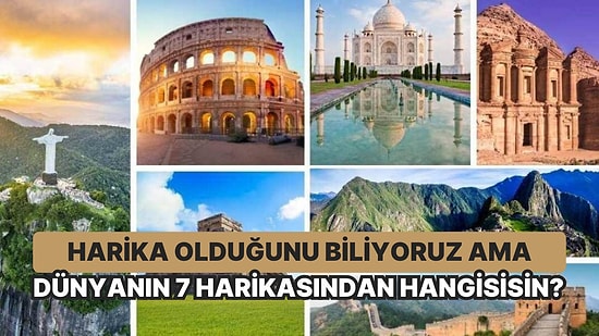 Harika Olduğunu Biliyoruz Ama Dünyanın 7 Harikasından Hangisisin?