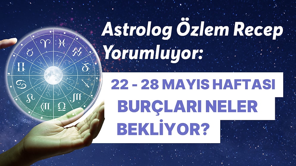 22 - 28 Mayıs Haftası Burçları Neler Bekliyor?