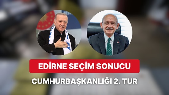 Edirne Cumhurbaşkanlığı 2.Tur Seçim Sonucu: Edirne'de Kim Kazandı?