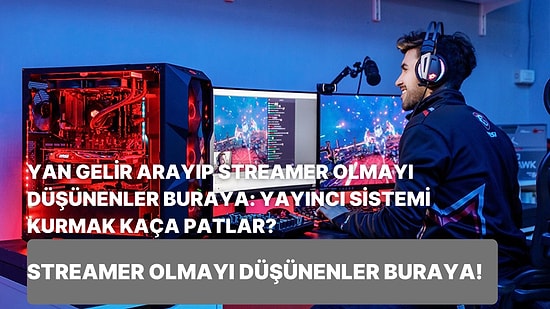 Yan Gelir Arayıp Streamer Olmayı Düşünenler Buraya: Yayıncı Sistemi Kurmak Kaça Patlar?