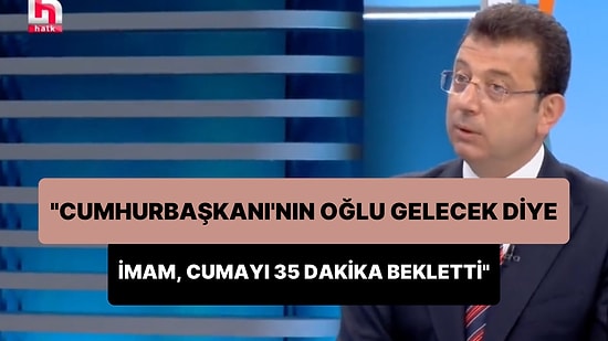 Ekrem İmamoğlu: 'Cumhurbaşkanı'nın Oğlu Gelecek Diye İmam Cumayı 35 Dakika Bekletti'