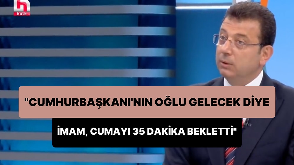 Ekrem İmamoğlu: 'Cumhurbaşkanı'nın Oğlu Gelecek Diye İmam Cumayı 35 Dakika Bekletti'