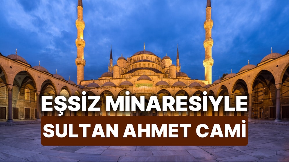 Sultan Ahmet Cami Nerede? 17. Yüzyıla Damga Vuran 6 Tane Minareli Sultan Ahmet Cami’nin Tarihi ve Mimarisi