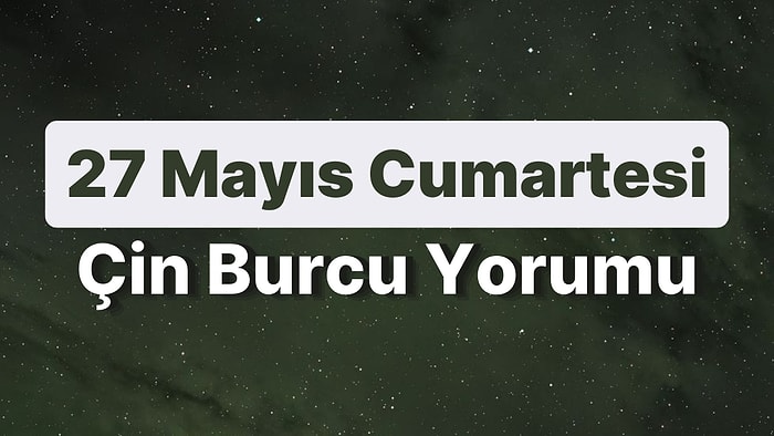 27 Mayıs Cumartesi Çin Burcuna Göre Günün Nasıl Geçecek?