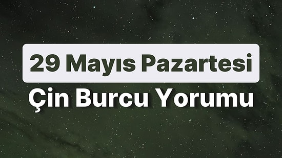 29 Mayıs Pazartesi Çin Burcuna Göre Günün Nasıl Geçecek?
