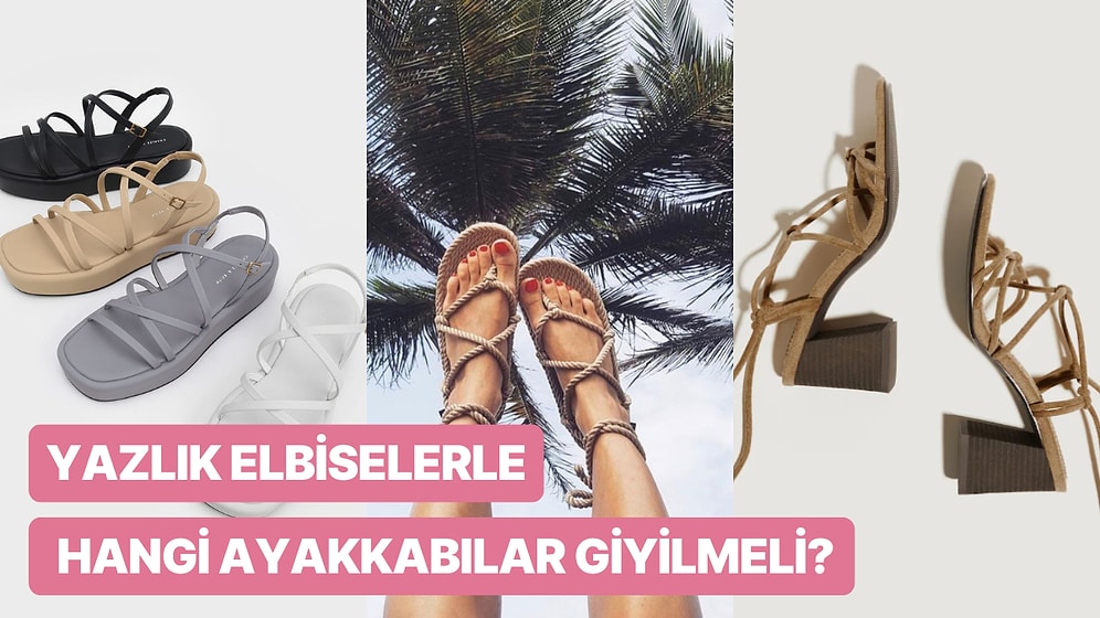 Yaz Sezonu Gelmeden Seçiminizi Yapın! Yazlık Elbiselerinizin Altında Harika Görünecek Ayakkabılar