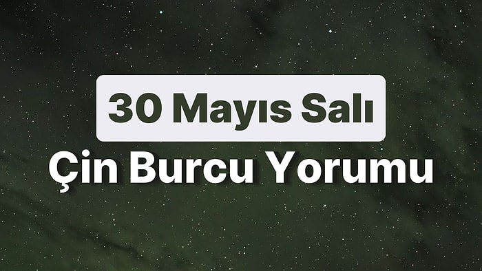 30 Mayıs Salı Çin Burcuna Göre Günün Nasıl Geçecek?