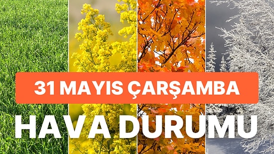 31 Mayıs Çarşamba Hava Durumu: Bugün Hava Nasıl Olacak? Sıcaklıklar Yükseliyor mu?