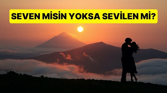 İlişkilerinde Genellikle Seven Taraf mı Oluyorsun Yoksa Sevilen Taraf mı?