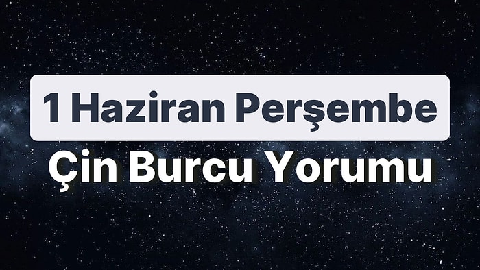 1 Haziran Perşembe Çin Burcuna Göre Günün Nasıl Geçecek?