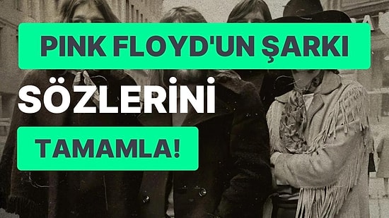 Pink Floyd Şarkı Sözlerini Tamamlayabilecek misin?