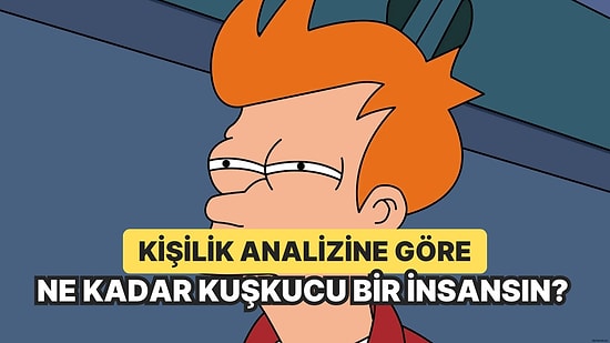 Kişilik Analizine Göre Ne Kadar Kuşkucu Bir İnsan Olduğunu Söylüyoruz!