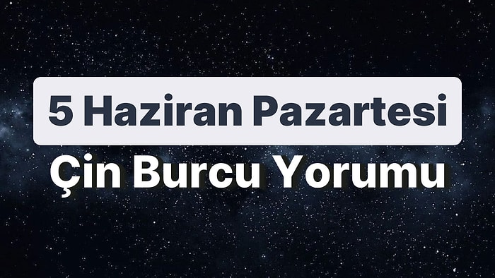 5 Haziran Pazartesi Çin Burcuna Göre Günün Nasıl Geçecek?