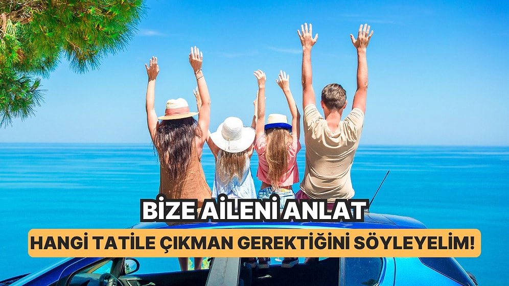 Bize Aileni Anlat, Hangi Tatile Çıkman Gerektiğini Söyleyelim!