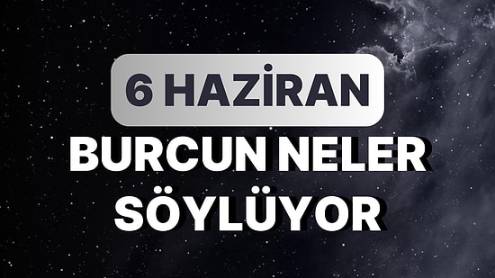 Günlük Burç Yorumuna Göre 6 Haziran Salı Günün Nasıl Geçecek?