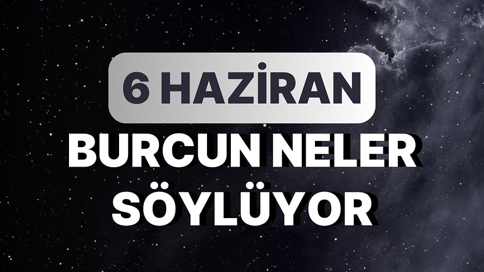 Günlük Burç Yorumuna Göre 6 Haziran Salı Günün Nasıl Geçecek?