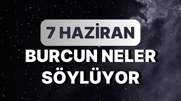 Günlük Burç Yorumuna Göre 7 Haziran Çarşamba Günün Nasıl Geçecek?