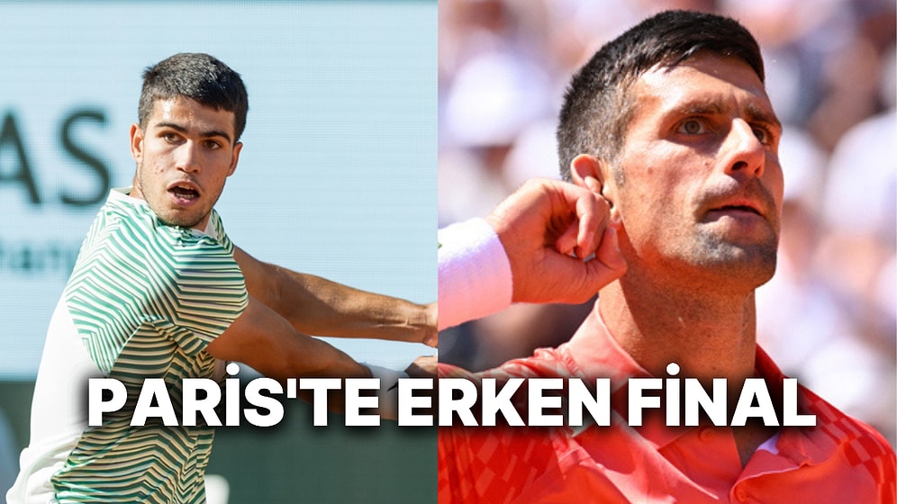 Roland Garros'da Tüm Dünyanın Sabırsızlıkla Beklediği Erken Final:  Novak Djokovic-Carlos Alcaraz