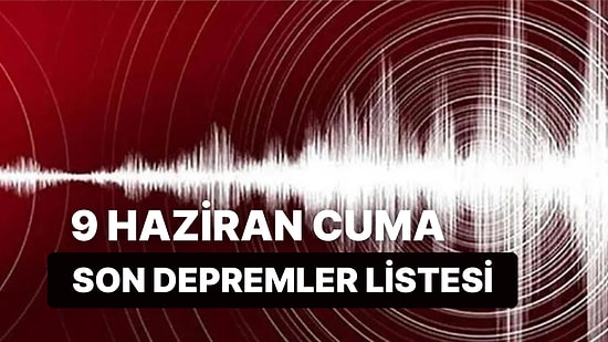 9 Haziran Cuma Deprem mi Oldu? Kandilli Rasathanesi ve AFAD Son Depremler Listesi