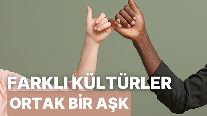 Farklı Kültürlerden Biriyle İlişki Kurmanızı Sağlayacak 10 Şey