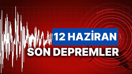 12 Haziran Yine Deprem mi Oldu? AFAD ve Kandilli Rasathanesi Son Depremler Listesi Sorgulama Ekranı