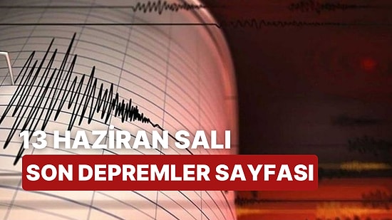 13 Haziran Salı Kandilli Rasathanesi ve AFAD Son Depremler Listesi: Nerede Deprem Oldu?