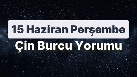 15 Haziran Perşembe Çin Burcuna Göre Günün Nasıl Geçecek?