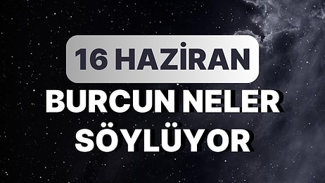 Günlük Burç Yorumuna Göre 16 Haziran Cuma Günün Nasıl Geçecek?