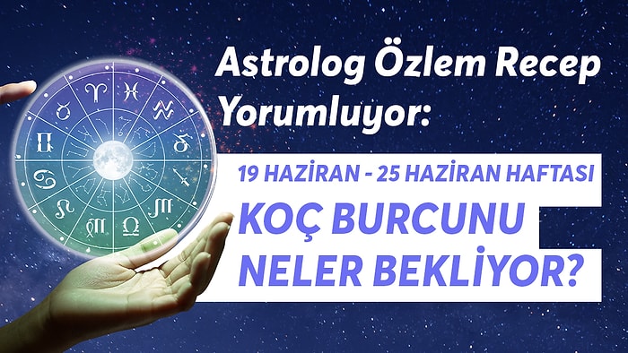 19-25 Haziran Haftası Koç Burçlarını Neler Bekliyor?