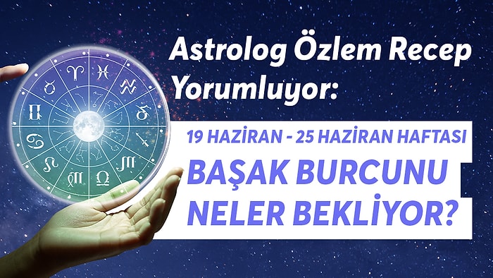 19-25 Haziran Haftası Başak Burçlarını Neler Bekliyor?