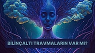 Bilinçaltında Bir Travmaya Sahip misin?