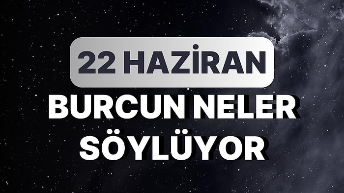 Günlük Burç Yorumuna Göre 22 Haziran Perşembe Günün Nasıl Geçecek?