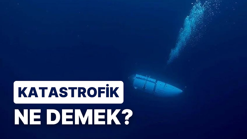 Titanik'i Ziyaret Ederken Kaybolan Denizaltı Katastrofik Şekilde Patladı: Katastrofik Ne Demek?