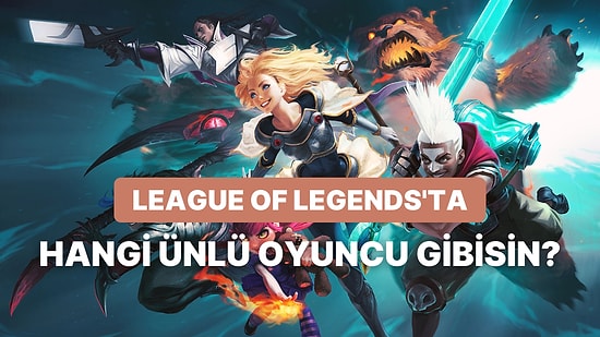 Sen League of Legends’ı Hangi Dünyaca Ünlü Oyuncu Gibi Oynuyorsun?