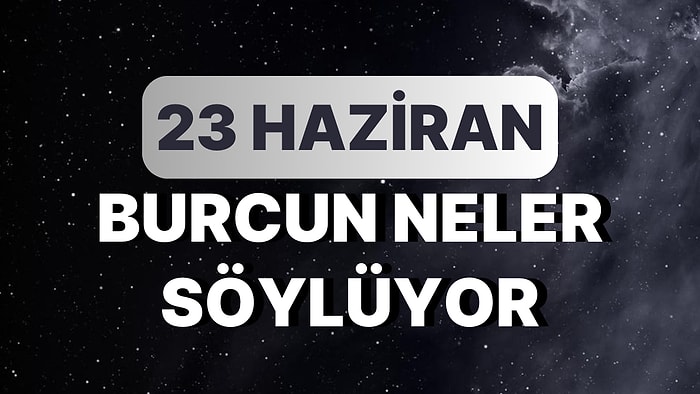 Günlük Burç Yorumuna Göre 23 Haziran Cuma Günün Nasıl Geçecek?