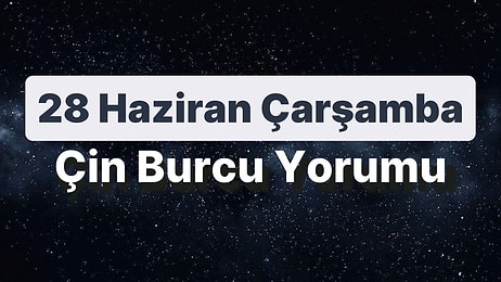 28 Haziran Çarşamba Çin Burcuna Göre Günün Nasıl Geçecek?